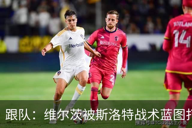 跟队：维尔茨被斯洛特战术蓝图打动，但针对他的计划未能真正落实